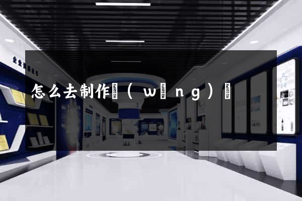 怎么去制作網(wǎng)頁