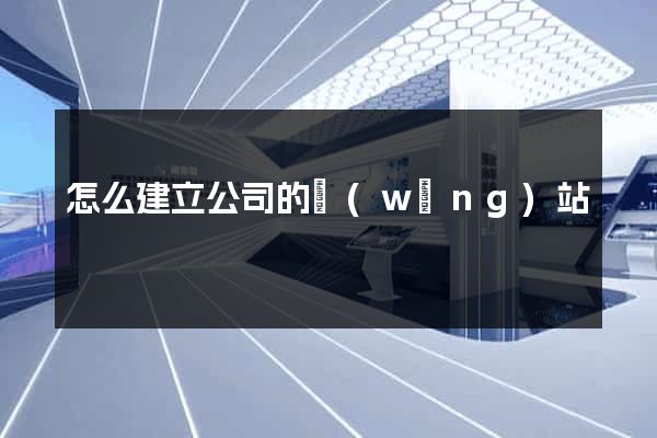 怎么建立公司的網(wǎng)站
