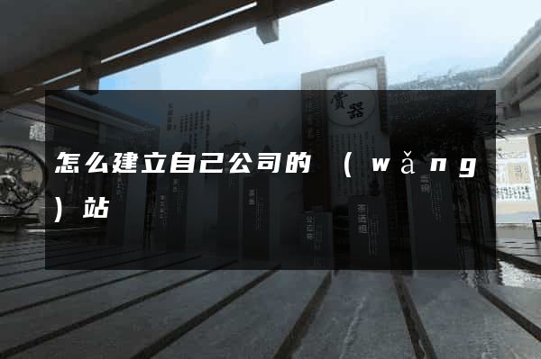 怎么建立自己公司的網(wǎng)站