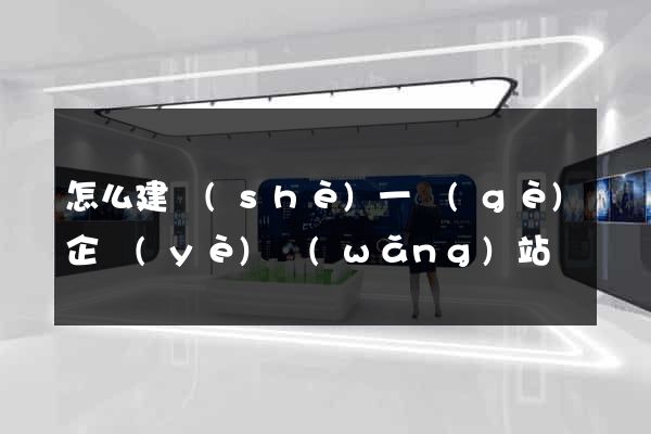 怎么建設(shè)一個(gè)企業(yè)網(wǎng)站