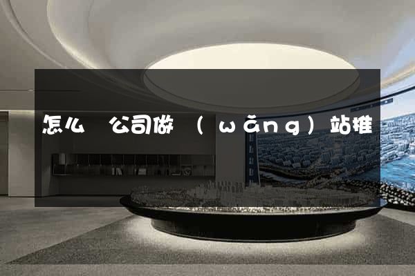 怎么給公司做網(wǎng)站推廣