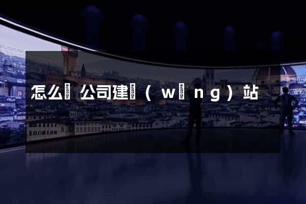 怎么給公司建網(wǎng)站