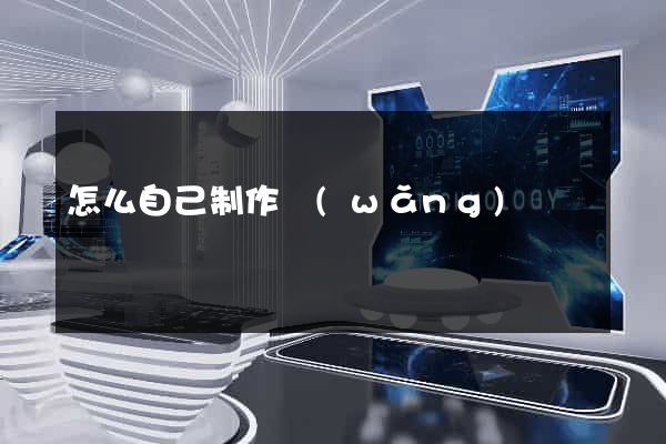 怎么自己制作網(wǎng)頁