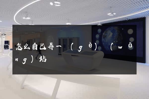 怎么自己弄一個(gè)網(wǎng)站