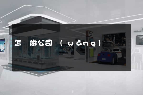 怎樣做公司網(wǎng)頁