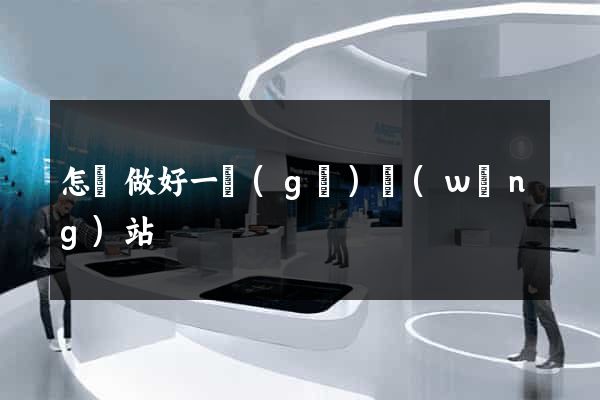 怎樣做好一個(gè)網(wǎng)站