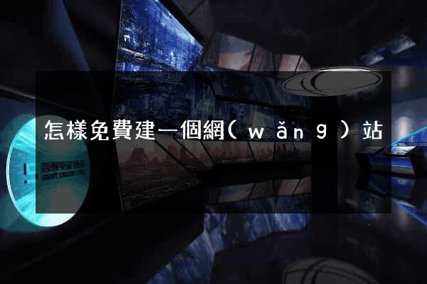 怎樣免費建一個網(wǎng)站