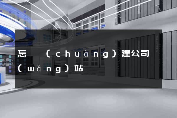 怎樣創(chuàng)建公司網(wǎng)站
