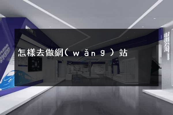 怎樣去做網(wǎng)站