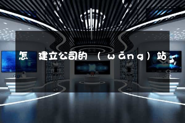 怎樣建立公司的網(wǎng)站