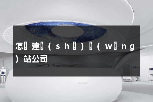 怎樣建設(shè)網(wǎng)站公司
