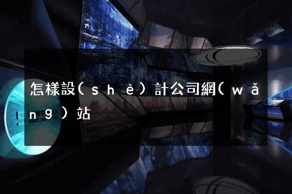怎樣設(shè)計公司網(wǎng)站