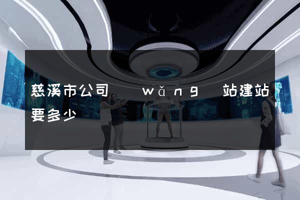 慈溪市公司網(wǎng)站建站要多少錢