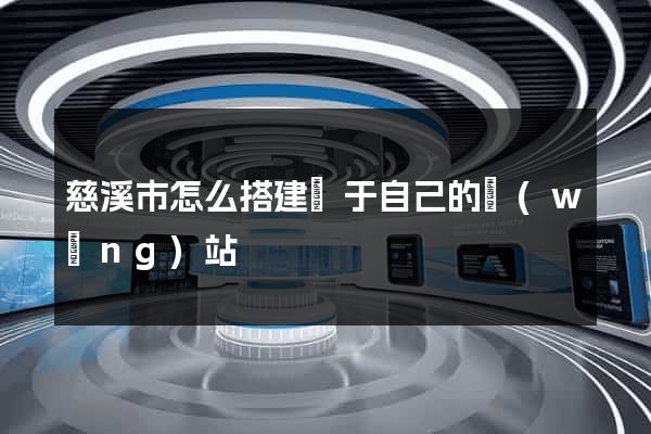 慈溪市怎么搭建屬于自己的網(wǎng)站