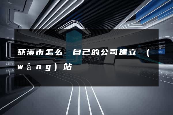 慈溪市怎么給自己的公司建立網(wǎng)站