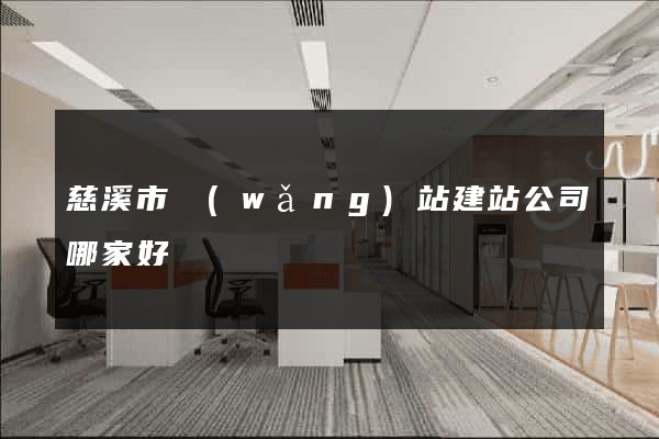 慈溪市網(wǎng)站建站公司哪家好