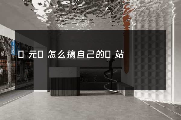 慶元縣怎么搞自己的網站