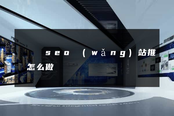 懷寧縣seo網(wǎng)站推廣怎么做
