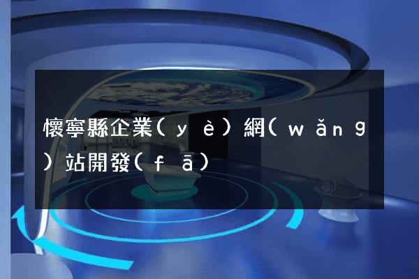 懷寧縣企業(yè)網(wǎng)站開發(fā)
