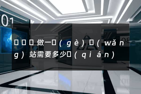 懷寧縣做一個(gè)網(wǎng)站需要多少錢(qián)
