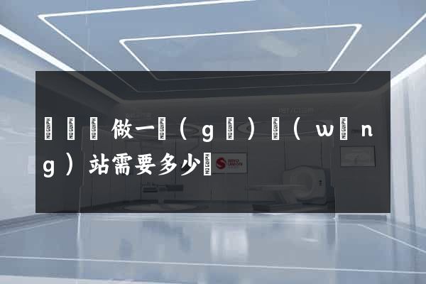 懷寧縣做一個(gè)網(wǎng)站需要多少錢