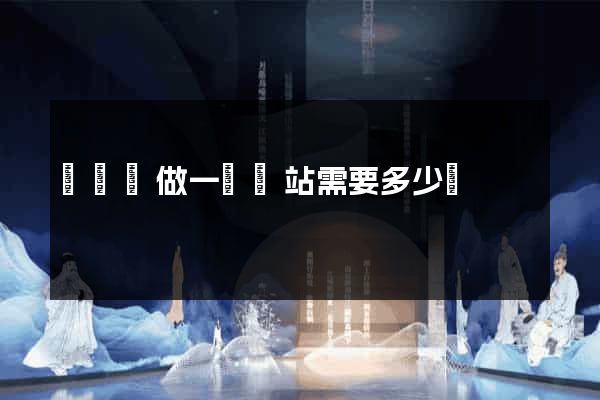 懷寧縣做一個網站需要多少錢