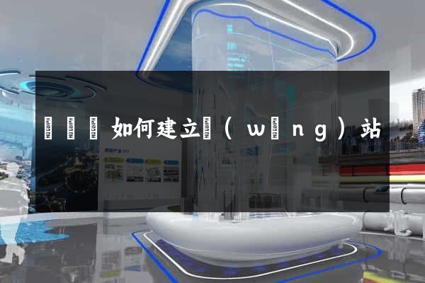 懷寧縣如何建立網(wǎng)站