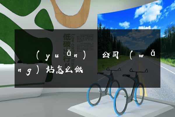 懷遠(yuǎn)縣公司網(wǎng)站怎么做