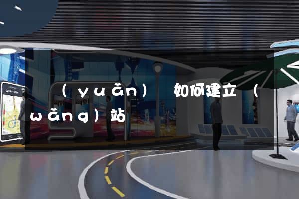 懷遠(yuǎn)縣如何建立網(wǎng)站