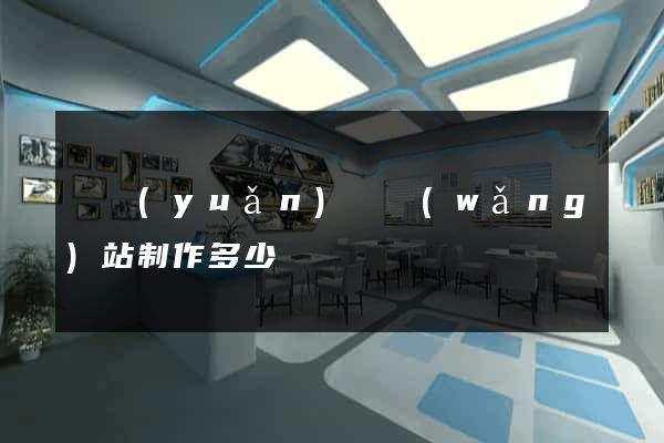 懷遠(yuǎn)縣網(wǎng)站制作多少錢