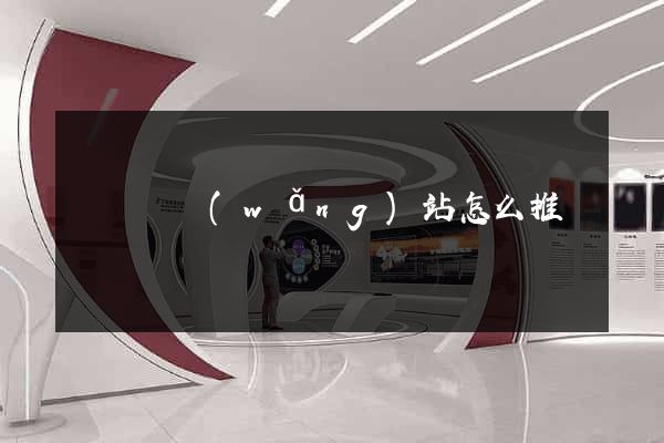 懷遠縣網(wǎng)站怎么推廣