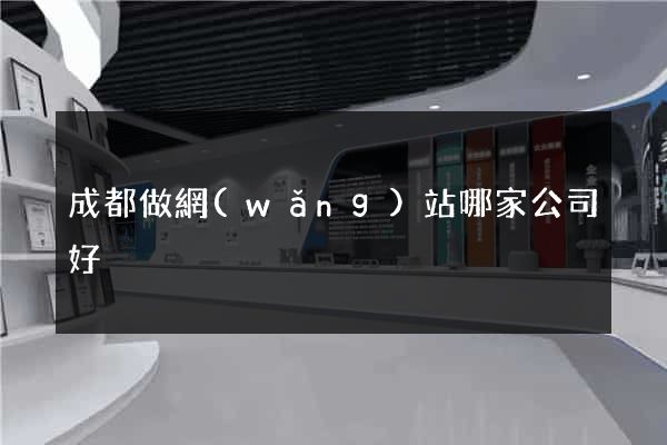 成都做網(wǎng)站哪家公司好