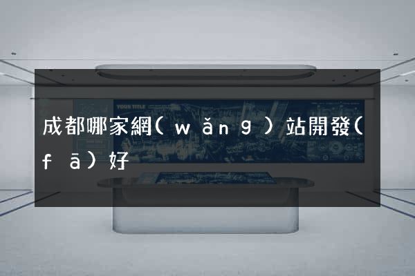 成都哪家網(wǎng)站開發(fā)好