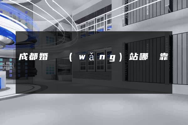 成都婚戀網(wǎng)站哪個靠譜