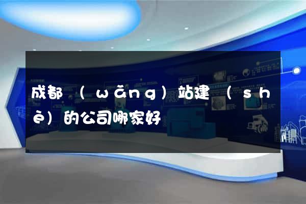 成都網(wǎng)站建設(shè)的公司哪家好