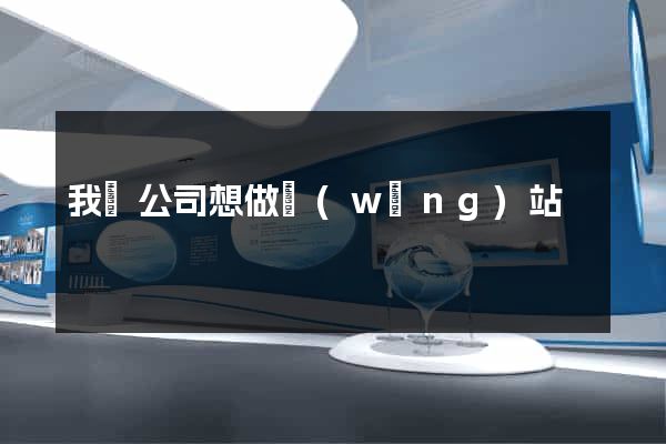 我們公司想做網(wǎng)站