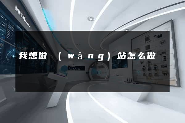 我想做網(wǎng)站怎么做