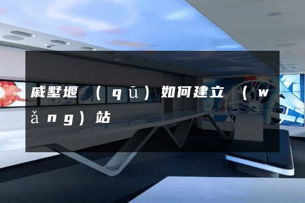 戚墅堰區(qū)如何建立網(wǎng)站
