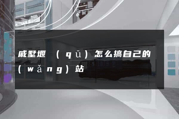 戚墅堰區(qū)怎么搞自己的網(wǎng)站