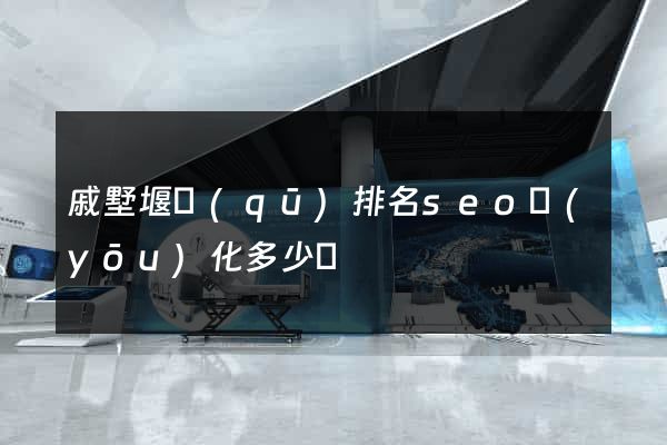 戚墅堰區(qū)排名seo優(yōu)化多少錢