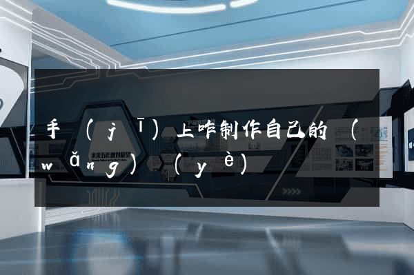 手機(jī)上咋制作自己的網(wǎng)頁(yè)