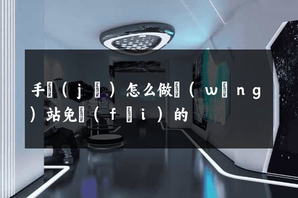 手機(jī)怎么做網(wǎng)站免費(fèi)的