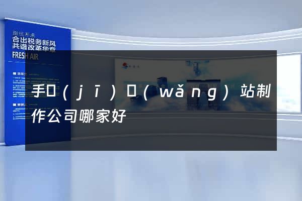 手機(jī)網(wǎng)站制作公司哪家好