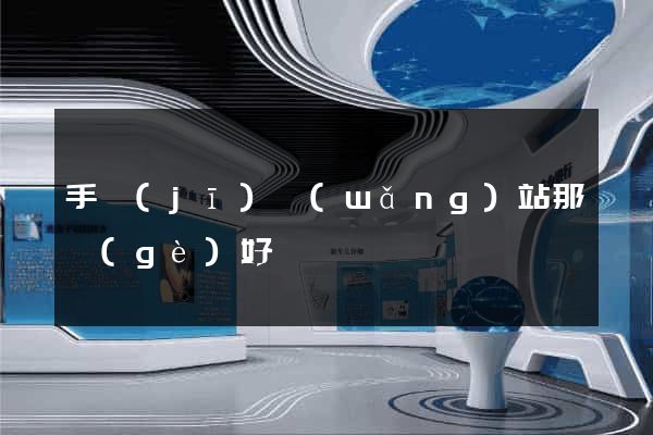 手機(jī)網(wǎng)站那個(gè)好