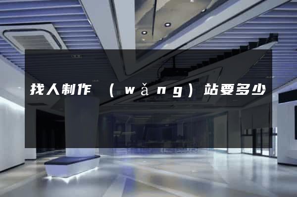 找人制作網(wǎng)站要多少錢
