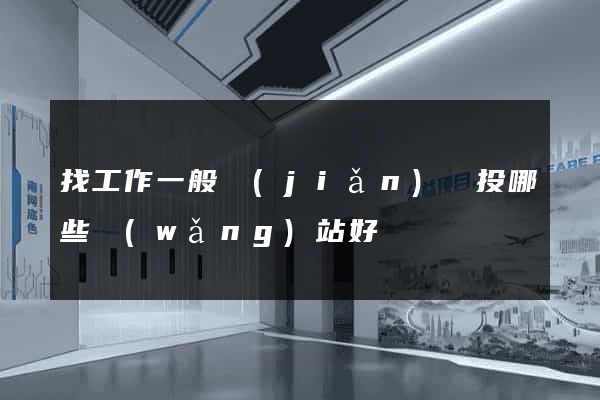 找工作一般簡(jiǎn)歷投哪些網(wǎng)站好