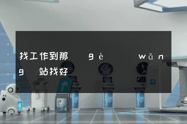 找工作到那個(gè)網(wǎng)站找好