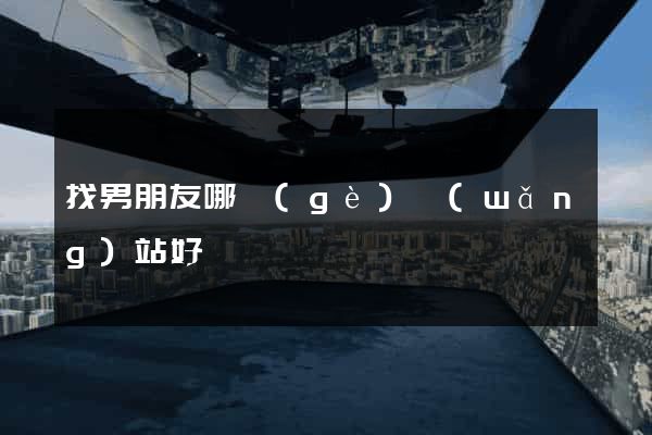 找男朋友哪個(gè)網(wǎng)站好