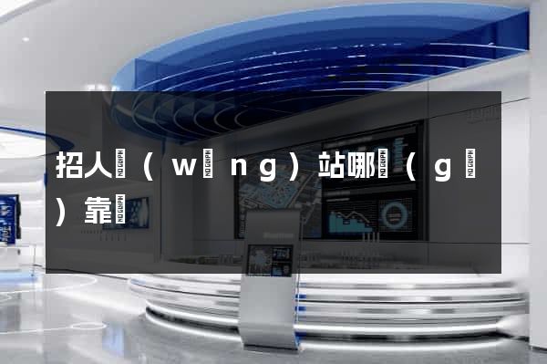 招人網(wǎng)站哪個(gè)靠譜