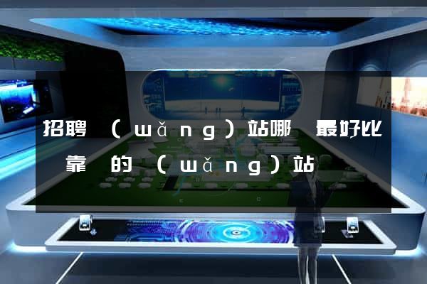 招聘網(wǎng)站哪個最好比較靠譜的網(wǎng)站